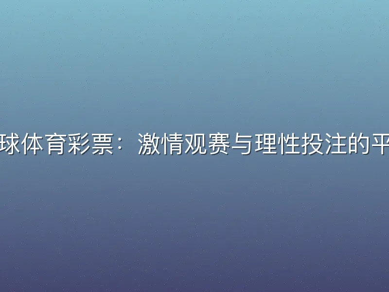 竞彩足球体育彩票：激情观赛与理性投注的平衡之道