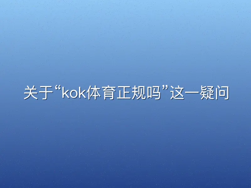 关于“kok体育正规吗”这一疑问